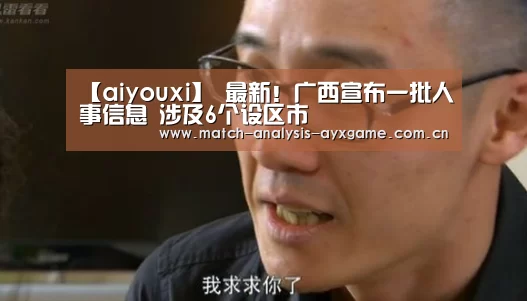 【aiyouxi】
最新!广西宣布一批人事信息 涉及6个设区市(图2) 爱游戏在线登录